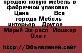 продаю новую мебель в фабричной упаковке › Цена ­ 12 750 - Все города Мебель, интерьер » Другое   . Марий Эл респ.,Йошкар-Ола г.